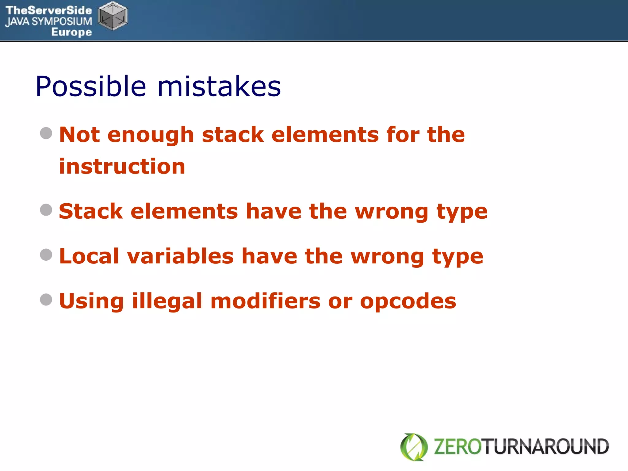 Possible mistakes Not enough stack elements for the instruction Stack elements have the wrong type Local variables have the wrong type Using illegal modifiers or opcodes 