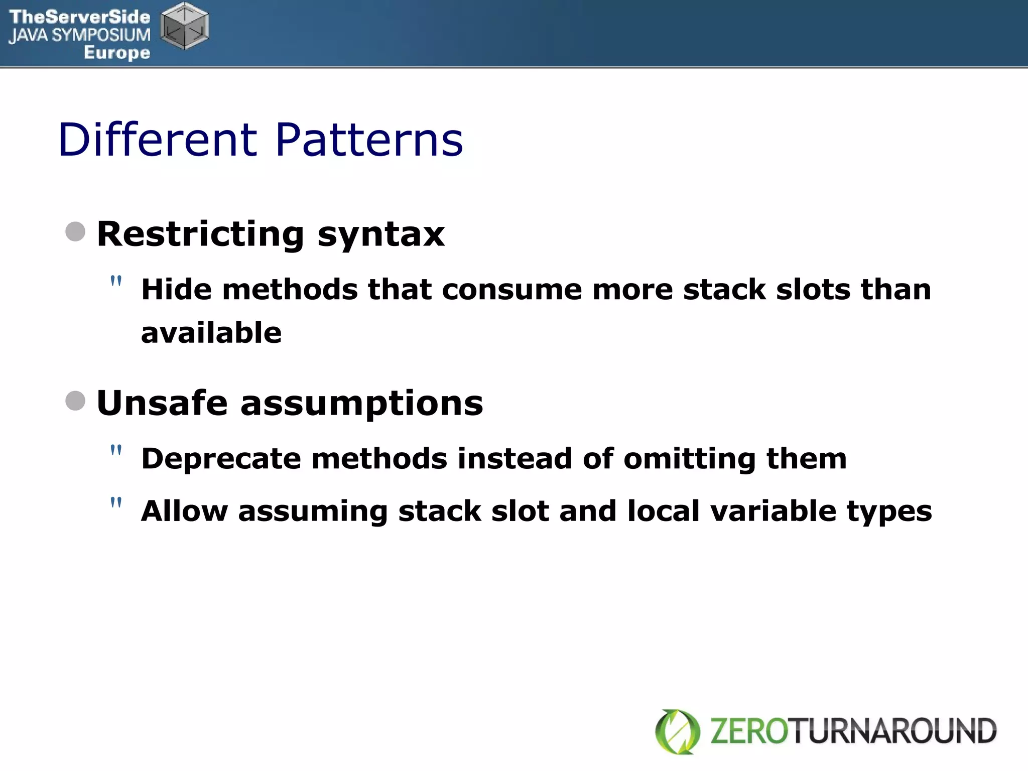 Different Patterns Restricting syntax  H ide methods that consume more stack slots than available Unsafe assumptions Deprecate methods instead of omitting them Allow assuming stack slot and local variable types 