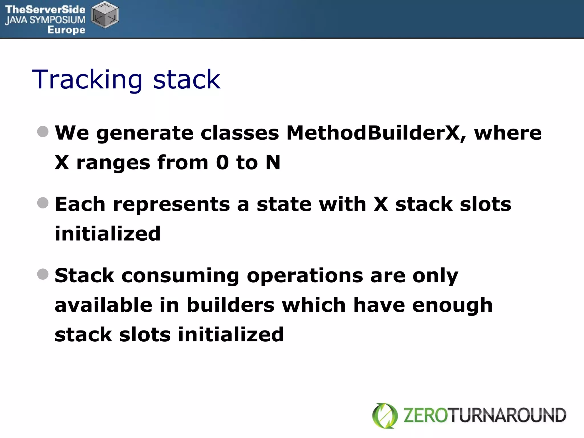 Tracking stack We generate classes MethodBuilderX, where X ranges from 0 to N Each represents a state with X stack slots initialized Stack consuming operations are only available in builders which have enough stack slots initialized 