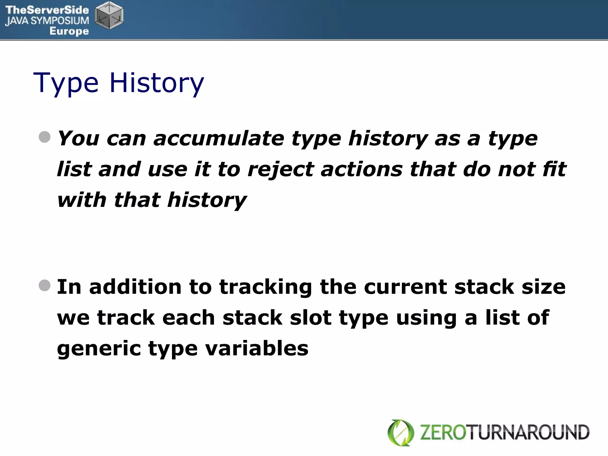 Type History You can accumulate type history as a type list and use it to reject actions that do not ﬁt with that history In addition to tracking the current stack size we track each stack slot type using a list of generic type variables 