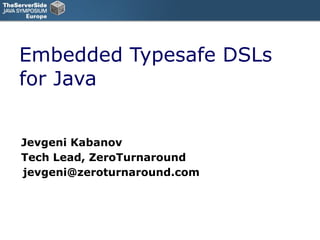 Embedded Typesafe DSLs for Java Jevgeni Kabanov Tech Lead, ZeroTurnaround  jevgeni@zeroturnaround.com 