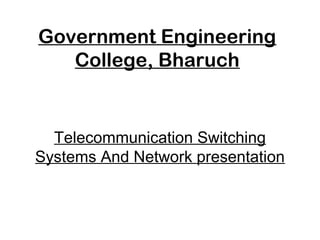 Government Engineering
College, Bharuch
Telecommunication Switching
Systems And Network presentation
 