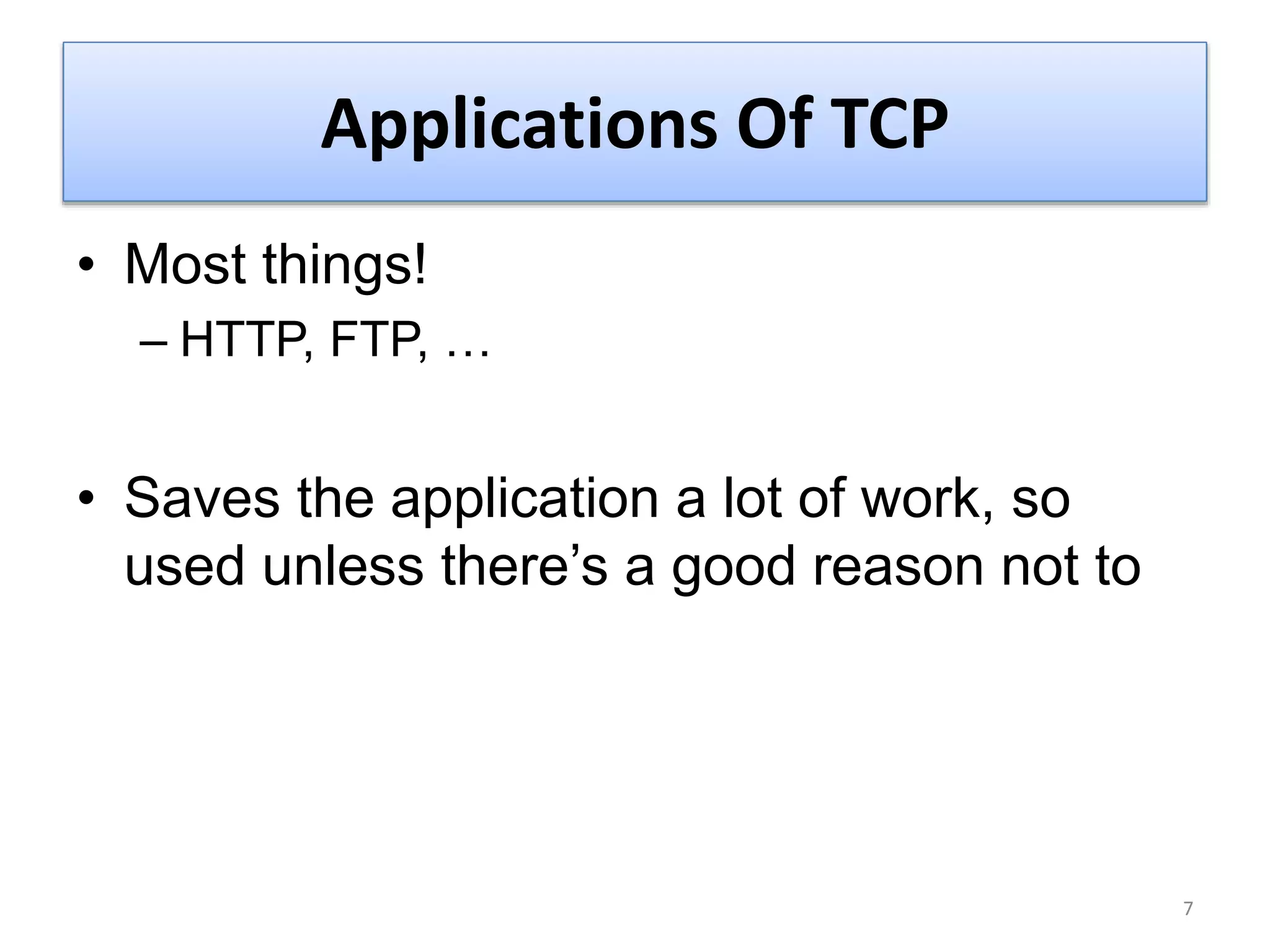 Applications Of TCP
• Most things!
– HTTP, FTP, …
• Saves the application a lot of work, so
used unless there’s a good reason not to
7
 