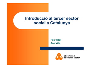 Introducció al tercer sector
social a Catalunya
Pau Vidal
Ana Villa
 