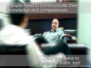 People need to communicate their knowledge and competences ...  ... but they have to  be aware of them, too! http://www.fl...