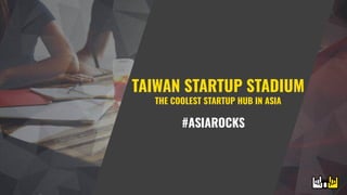 TAIWAN STARTUP STADIUM
THE COOLEST STARTUP HUB IN ASIA
#ASIAROCKS
 