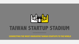 TAIWAN STARTUP STADIUM
CONNECTING THE MOST INNOVATIVE TAIWAN STARTUPS TO THE WORLD
 