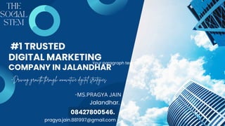 #1 TRUSTED
DIGITAL MARKETING
COMPANY IN JALANDHAR
pragya.jain.881997@gmail.com
08427800546.
THE
SOCIAL
STEM
Jalandhar.
~Driving growth through innovative digital strategies.
-MS.PRAGYA JAIN
Your paragraph text
 