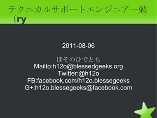 テクニカルサポートエンジニア…勉（ry 2011-08-06 ほそのひでとも Mailto: [email_address] Twitter:@h12o FB:facebook.com/h12o.blessegeeks G+:h12o.blessegeeks@facebook.com 