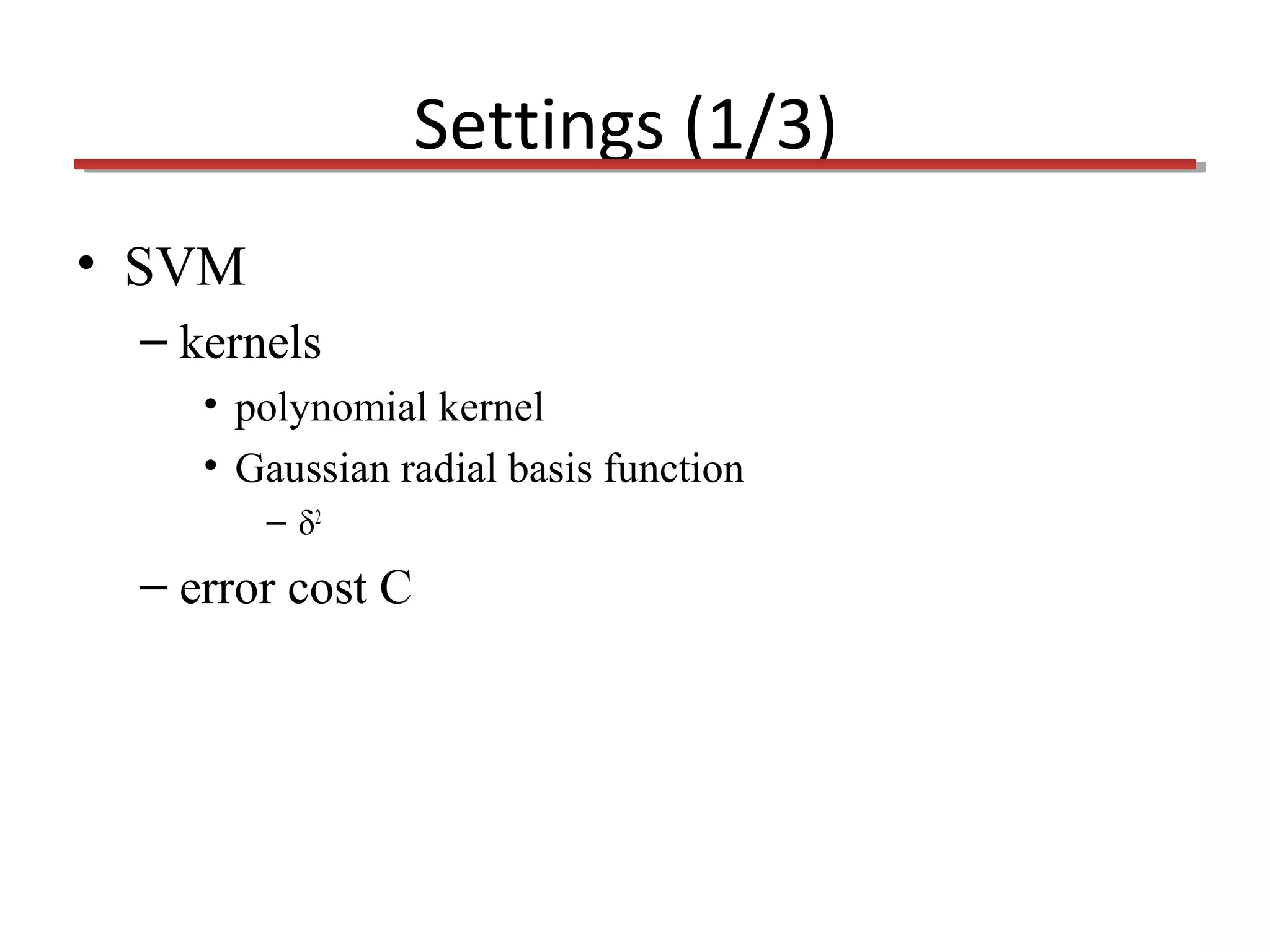 Settings (1/3)
• SVM
– kernels
• polynomial kernel
• Gaussian radial basis function
– δ2

– error cost C

 
