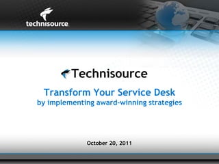 Technisource
 Transform Your Service Desk
by implementing award-winning strategies




             October 20, 2011
 