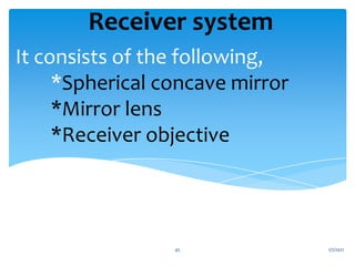 It consists of the following,
*Spherical concave mirror
*Mirror lens
*Receiver objective
Receiver system
1/7/2021
45
 