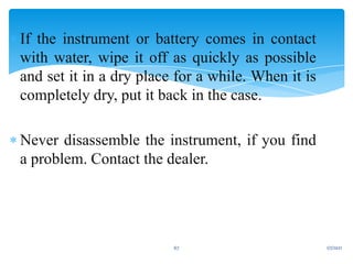  If the instrument or battery comes in contact
with water, wipe it off as quickly as possible
and set it in a dry place for a while. When it is
completely dry, put it back in the case.
 Never disassemble the instrument, if you find
a problem. Contact the dealer.
1/7/2021
67
 