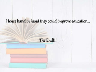 Hence hand in hand they could improve education…
The End!!!
 