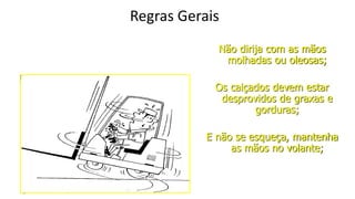 Edson Donizetti da Silva - TST - São Carlos
- SP
Regras Gerais
Não dirija com as mãos
molhadas ou oleosas;
Os calçados devem estar
desprovidos de graxas e
gorduras;
E não se esqueça, mantenha
as mãos no volante;
 