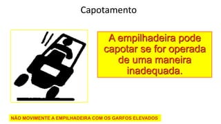 Edson Donizetti da Silva - TST - São Carlos
- SP
Capotamento
NÃO MOVIMENTE A EMPILHADEIRA COM OS GARFOS ELEVADOS
A empilhadeira pode
capotar se for operada
de uma maneira
inadequada.
 