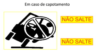 Em caso de capotamento
NÃO SALTE
NÃO SALTE
 