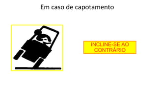 Em caso de capotamento
INCLINE-SE AO
CONTRÁRIO
 