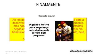Edson Donizetti da Silva - TST - São Carlos
- SP
FINALMENTE
Ao fim deste programa de treinamento, você está apto a
desenvolver as atividades pertinentes ao empilhamento,
mas não se esqueça que nossos atos são importantes
peças em um conjunto maior de ações, e resultam em
benefícios mútuos (empresa/colaborador), portanto, seja
prudente em suas tarefas,
VOCÊ É RESPONSÁVEL • SUCESSO!
Edson Donizetti da Silva
 