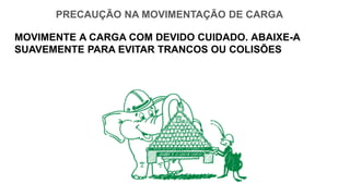 PRECAUÇÃO NA MOVIMENTAÇÃO DE CARGA
MOVIMENTE A CARGA COM DEVIDO CUIDADO. ABAIXE-A
SUAVEMENTE PARA EVITAR TRANCOS OU COLISÕES
 
