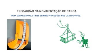 PRECAUÇÃO NA MOVIMENTAÇÃO DE CARGA
PARA EVITAR DANOS, UTILIZE SEMPRE PROTEÇÕES NOS CANTOS VIVOS.
 
