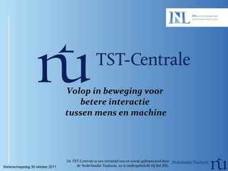 [object Object],De TST-Centrale is een initiatief van en wordt gefinancierd door de Nederlandse Taalunie, en is ondergebracht bij het INL. Wetenschapsdag 30 oktober 2011 