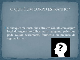  É qualquer material, que entra em contato com algum
local do organismo (olhos, nariz, garganta, pele) que
pode causar desconforto, ferimento ou prejuízo de
alguma forma.
 