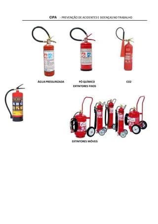 CIPA - PREVENÇÃO DE ACIDENTES E DOENÇAS NO TRABALHO
EXTINTORES FIXOS
EXTINTORES MÓVEIS
ÁGUAPRESSURIZADA PÓ QUÍMICO CO2
 