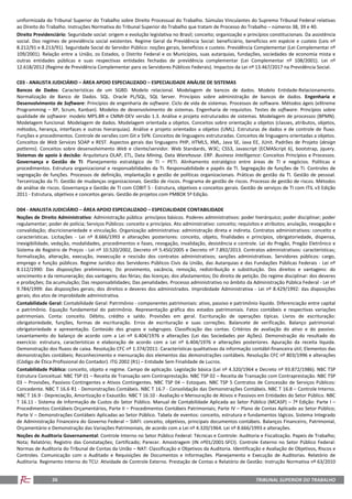 TRIBUNAL SUPERIOR DO TRABALHO26
uniformizada do Tribunal Superior do Trabalho sobre Direito Processual do Trabalho. Súmulas Vinculantes do Supremo Tribunal Federal relativas
ao Direito do Trabalho. Instruções Normativa do Tribunal Superior do Trabalho que tratam de Processo do Trabalho – números 38, 39 e 40.
Direito Previdenciário: Seguridade social: origem e evolução legislativa no Brasil; conceito; organização e princípios constitucionais. Da assistência
social. Dos regimes de previdência social existentes. Regime Geral da Previdência Social: beneficiário, benefícios em espécie e custeio (Leis nº
8.212/91 e 8.213/91). Seguridade Social do Servidor Público: noções gerais, benefícios e custeio. Previdência Complementar (Lei Complementar nº
109/2001). Relação entre a União, os Estados, o Distrito Federal e os Municípios, suas autarquias, fundações, sociedades de economia mista e
outras entidades públicas e suas respectivas entidades fechadas de previdência complementar (Lei Complementar nº 108/2001). Lei nº
12.618/2012 (Regime de Previdência Complementar para os Servidores Públicos Federais). Impactos da Lei nº 13.467/2017 na Previdência Social.
C03 - ANALISTA JUDICIÁRIO – ÁREA APOIO ESPECIALIZADO – ESPECIALIDADE ANÁLISE DE SISTEMAS
Bancos de Dados: Características de um SGBD. Modelo relacional. Modelagem de bancos de dados. Modelo Entidade-Relacionamento.
Normalização de Banco de Dados. SQL. Oracle PL/SQL, SQL Server. Princípios sobre administração de bancos de dados. Engenharia e
Desenvolvimento de Software: Princípios de engenharia de software. Ciclo de vida de sistemas. Processos de software. Métodos ágeis (eXtreme
Programming – XP, Scrum, Kanban). Modelos de desenvolvimento de sistemas. Engenharia de requisitos. Testes de software. Princípios sobre
qualidade de software: modelo MPS.BR e CMMI-DEV versão 1.3. Análise e projeto estruturados de sistemas. Modelagem de processos (BPMN).
Modelagem funcional. Modelagem de dados. Modelagem orientada a objetos. Conceitos sobre orientação a objetos (classes, atributos, objetos,
métodos, herança, interfaces e outras hierarquias). Análise e projeto orientados a objetos (UML). Estruturas de dados e de controle de fluxo.
Funções e procedimentos. Controle de versões com Git e SVN. Conceitos de linguagens estruturadas. Conceitos de linguagens orientadas a objetos.
Conceitos de Web Services SOAP e REST. Aspectos gerais das linguagens PHP, HTML5, XML, Java SE, Java EE, JUnit. Padrões de Projeto (design
patterns). Conceitos sobre desenvolvimento Web e cliente/servidor. Web Standards, W3C; CSS3, Javascript (ECMAScript 6), bootstrap, jquery.
Sistemas de apoio à decisão: Arquitetura OLAP, ETL, Data Mining, Data Warehouse. ERP. Business Intelligence: Conceitos Princípios e Processos.
Governança e Gestão de TI: Planejamento estratégico de TI – PETI. Alinhamento estratégico entre áreas de TI e negócios. Políticas e
procedimentos. Estrutura organizacional e responsabilidades da TI. Responsabilidade e papéis da TI. Segregação de funções de TI. Controles de
segregação de funções. Processos de definição, implantação e gestão de políticas organizacionais. Práticas de gestão da TI. Gestão de pessoal.
Terceirização da TI. Gestão de mudanças organizacionais. Gestão de riscos. Programa de gestão de riscos. Processo de gestão de riscos. Métodos
de análise de riscos. Governança e Gestão de TI com COBIT 5 - Estrutura, objetivos e conceitos gerais. Gestão de serviços de TI com ITIL v3 Edição
2011 - Estrutura, objetivos e conceitos gerais. Gestão de projetos com PMBOK 5ª Edição.
D04 - ANALISTA JUDICIÁRIO – ÁREA APOIO ESPECIALIZADO – ESPECIALIDADE CONTABILIDADE
Noções de Direito Administrativo: Administração pública: princípios básicos. Poderes administrativos: poder hierárquico; poder disciplinar; poder
regulamentar; poder de polícia; Serviços Públicos: conceito e princípios. Ato administrativo: conceito; requisitos e atributos; anulação, revogação e
convalidação; discricionariedade e vinculação. Organização administrativa: administração direta e indireta. Contratos administrativos: conceito e
características. Licitações - Lei nº 8.666/1993 e alterações posteriores: conceito, objeto, finalidades e princípios, obrigatoriedade, dispensa,
inexigibilidade, vedação, modalidades, procedimentos e fases, revogação, invalidação, desistência e controle. Lei do Pregão, Pregão Eletrônico e
Sistema de Registro de Preços - Lei nº 10.520/2002, Decreto nº 5.450/2005 e Decreto nº 7.892/2013. Contratos administrativos: características;
formalização, alteração, execução, inexecução e rescisão dos contratos administrativos; sanções administrativas. Servidores públicos: cargo,
emprego e função públicos. Regime Jurídico dos Servidores Públicos Civis da União, das Autarquias e das Fundações Públicas Federais - Lei nº
8.112/1990: Das disposições preliminares; Do provimento, vacância, remoção, redistribuição e substituição. Dos direitos e vantagens: do
vencimento e da remuneração; das vantagens; das férias; das licenças; dos afastamentos; Do direito de petição. Do regime disciplinar: dos deveres
e proibições; Da acumulação; Das responsabilidades; Das penalidades. Processo administrativo no âmbito da Administração Pública Federal - Lei nº
9.784/1999: das disposições gerais; dos direitos e deveres dos administrados. Improbidade Administrativa - Lei nº 8.429/1992: das disposições
gerais; dos atos de improbidade administrativa.
Contabilidade Geral: Contabilidade Geral: Patrimônio - componentes patrimoniais: ativo, passivo e patrimônio líquido. Diferenciação entre capital
e patrimônio. Equação fundamental do patrimônio. Representação gráfica dos estados patrimoniais. Fatos contábeis e respectivas variações
patrimoniais. Conta: conceito. Débito, crédito e saldo. Provisões em geral. Escrituração de operações típicas. Livros de escrituração:
obrigatoriedade, funções, formas de escrituração. Erros de escrituração e suas correções. Balancete de verificação. Balanço patrimonial:
obrigatoriedade e apresentação. Conteúdo dos grupos e subgrupos. Classificação das contas. Critérios de avaliação do ativo e do passivo.
Levantamento do balanço de acordo com a Lei nº 6.404/1976 e alterações (Lei das Sociedades por Ações). Demonstração do resultado do
exercício: estrutura, características e elaboração de acordo com a Lei nº 6.404/1976 e alterações posteriores. Apuração da receita líquida.
Demonstração dos fluxos de caixa. Resolução CFC nº 1.374/2011: Características qualitativas da informação contábil-financeira útil; Elementos das
demonstrações contábeis; Reconhecimento e mensuração dos elementos das demonstrações contábeis. Resolução CFC nº 803/1996 e alterações
(Código de Ética Profissional do Contador). ITG 2002 (R1) – Entidade Sem Finalidade de Lucros.
Contabilidade Pública: conceito, objeto e regime. Campo de aplicação. Legislação básica (Lei nº 4.320/1964 e Decreto nº 93.872/1986). NBC TSP
Estrutura Conceitual. NBC TSP 01 – Receita de Transação sem Contraprestação. NBC TSP 02 – Receita de Transação com Contraprestação. NBC TSP
03 – Provisões, Passivos Contingentes e Ativos Contingentes. NBC TSP 04 – Estoques. NBC TSP 5 Contratos de Concessão de Serviços Públicos:
Concedente. NBC T 16.6 R1 - Demonstrações Contábeis. NBC T 16.7 - Consolidação das Demonstrações Contábeis. NBC T 16.8 – Controle Interno.
NBC T 16.9 - Depreciação, Amortização e Exaustão. NBC T 16.10 - Avaliação e Mensuração de Ativos e Passivos em Entidades do Setor Público. NBC
T 16.11 - Sistema de Informação de Custos do Setor Público. Manual de Contabilidade Aplicada ao Setor Público (MCASP) – 7ª Edição: Parte I –
Procedimentos Contábeis Orçamentários, Parte II – Procedimentos Contábeis Patrimoniais; Parte IV – Plano de Contas Aplicado ao Setor Público;
Parte V – Demonstrações Contábeis Aplicadas ao Setor Público. Tabela de eventos: conceito, estrutura e fundamentos lógicos. Sistema Integrado
de Administração Financeira do Governo Federal – SIAFI: conceito, objetivos, principais documentos contábeis. Balanços Financeiro, Patrimonial,
Orçamentário e Demonstração das Variações Patrimoniais, de acordo com a Lei nº 4.320/1964. Lei nº 8.666/1993 e alterações.
Noções de Auditoria Governamental: Controle Interno no Setor Público Federal: Técnicas e Controle: Auditoria e Fiscalização. Papeis de Trabalho;
Nota; Relatório; Registro das Constatações; Certificado; Parecer. Amostragem (IN nº01/2001-SFCI). Controle Externo no Setor Público Federal:
Normas de Auditoria do Tribunal de Contas da União – NAT: Classificação e Objetivos da Auditoria. Identificação e Avaliação de Objetivos, Riscos e
Controles. Comunicação com o Auditado e Requisições de Documentos e Informações. Planejamento e Execução de Auditorias. Relatório de
Auditoria. Regimento Interno do TCU: Atividade de Controle Externo. Prestação de Contas e Relatório de Gestão: Instrução Normativa nº 63/2010
 