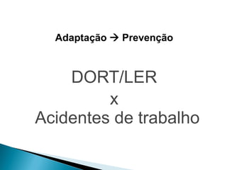 Adaptação  Prevenção
DORT/LER
x
Acidentes de trabalho
 