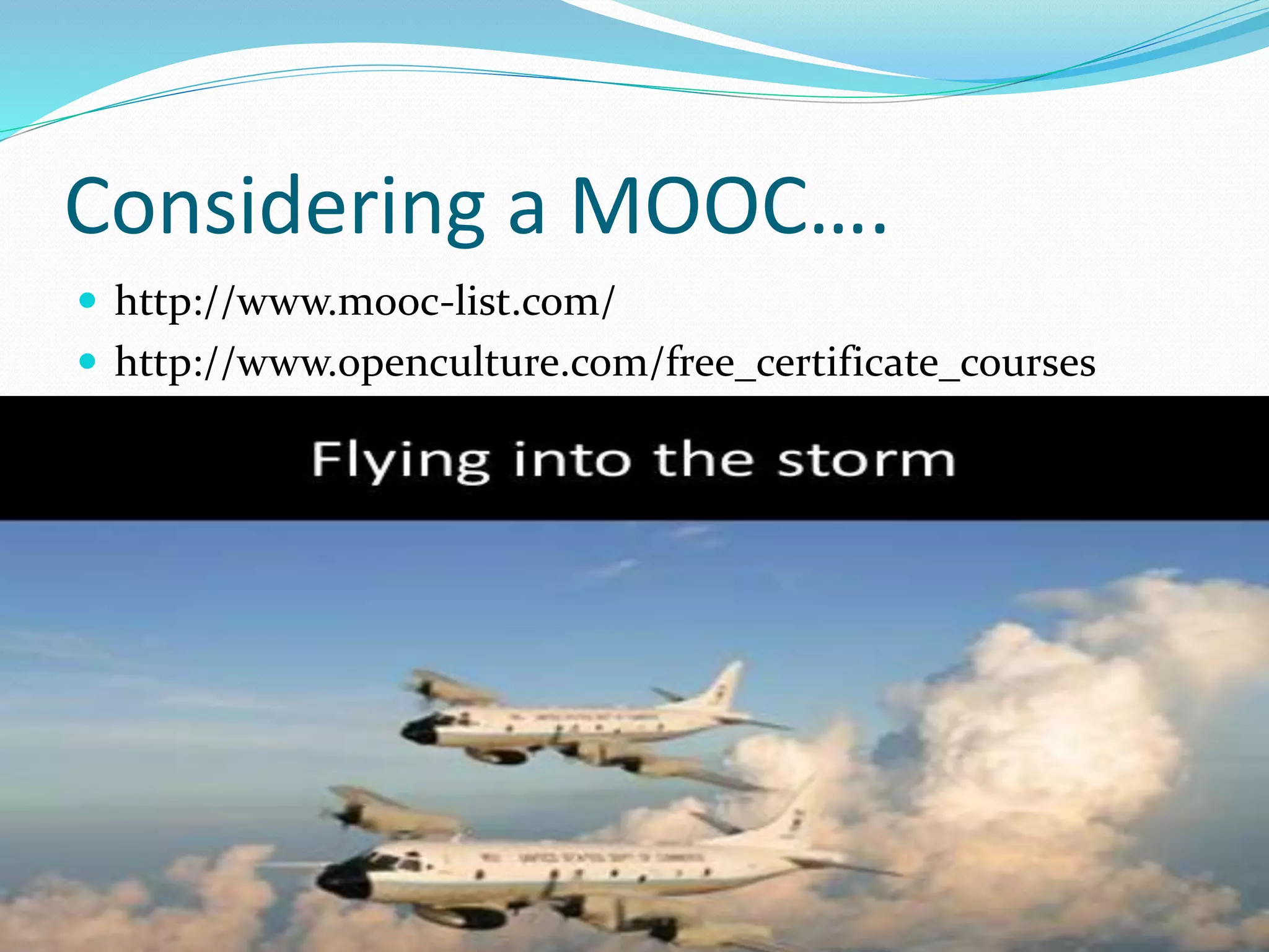 Considering a MOOC….
 http://www.mooc-list.com/
 http://www.openculture.com/free_certificate_courses
 