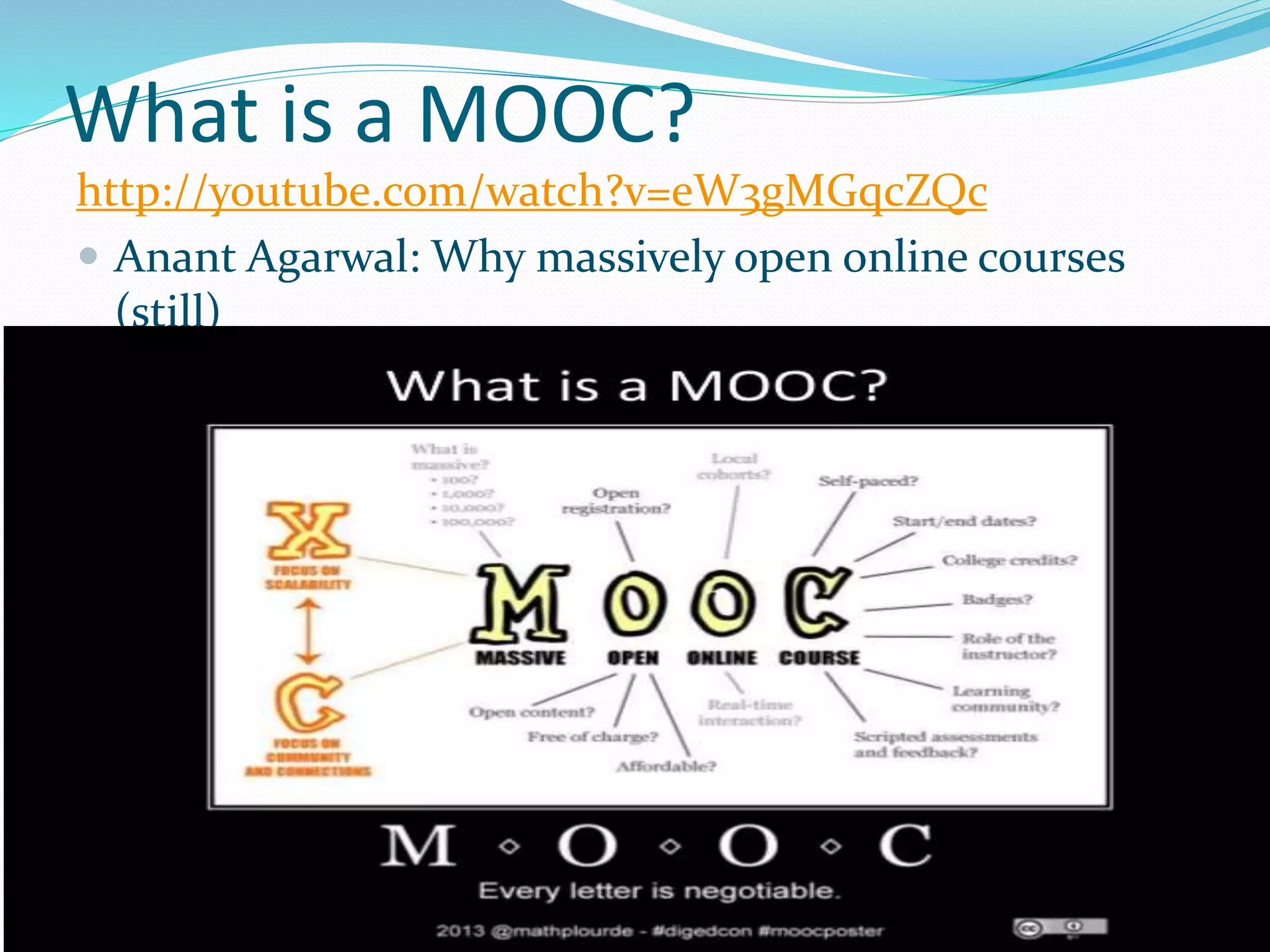 What is a MOOC?
http://youtube.com/watch?v=eW3gMGqcZQc
 Anant Agarwal: Why massively open online courses
(still)
matter//https://www.youtube.com/watch?v=rYwTA5R
A9eU
]
 