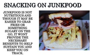 JUNKFOOD IS NOT
NUTRITIOUS AND
THOUGH IT MAY BE
EASIER TO GRAB
FRIES OR
SOMETHING
SUGARY ON THE
GO, IT WONT
PROVIDE THE
NECESSARY
BENEFITS TO HELP
SUSTAIN YOU AND
KEEP YOU ON
TRACK.
 
