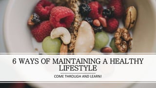 6 WAYS OF MAINTAINING A HEALTHY
LIFESTYLE
COME THROUGH AND LEARN!
 