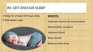 #3: GET ENOUGH SLEEP
Sleep for at least 8-9 hours daily
Take power naps
BENEFITS:
Improves memory & concentration
Mind & Body relaxation
Improves Mood
Body Growth
Reduces stress level
 