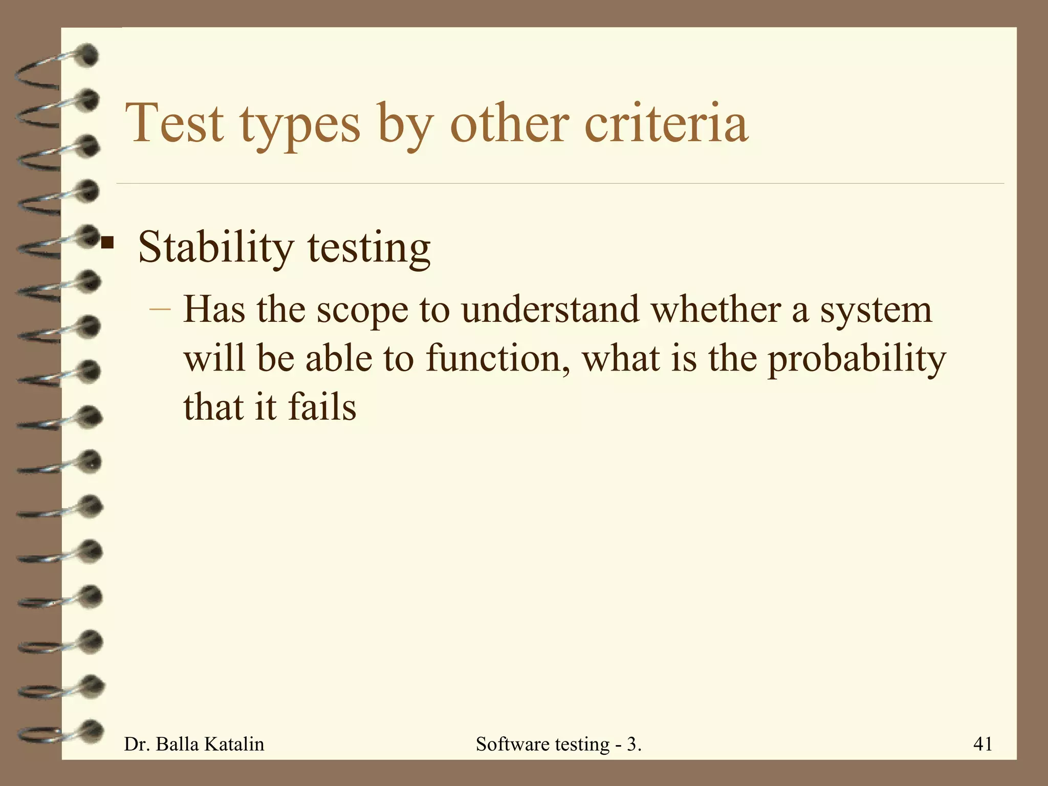 Test types by other criteria Stability testing Has the scope to unders t and whether a system will be able to function, what is the probability that it fails 