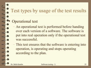 Test types by usage of the test results Operational test An operational test is performed before handing over each version of a software. The software is put into real operation only if the operational test was successful.  This test ensures that the software is entering into operation, is operating and stops operating according to the plan.  
