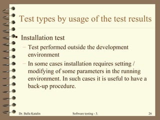 Test types by usage of the test results Installation test Test performed outside the development environment In some cases installation requires setting / modifying of some parameters in the running environment. In such cases it is useful to have a back-up procedure.  
