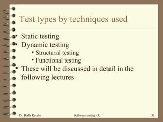 Test types by techniques used Static testing Dynamic testing Structural testing Functional testing These will be discussed in detail in the following lectures 