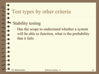Test types by other criteria Stability testing Has the scope to unders t and whether a system will be able to function, what is the probability that it fails 