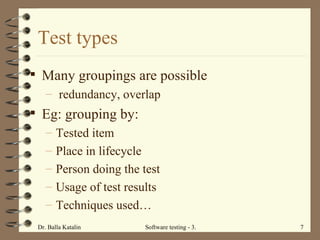 Test types Many groupings are possible redundancy, overlap Eg: grouping by: Tested item Place in lifecycle  Person doing the test Usage of test results Techniques used… 