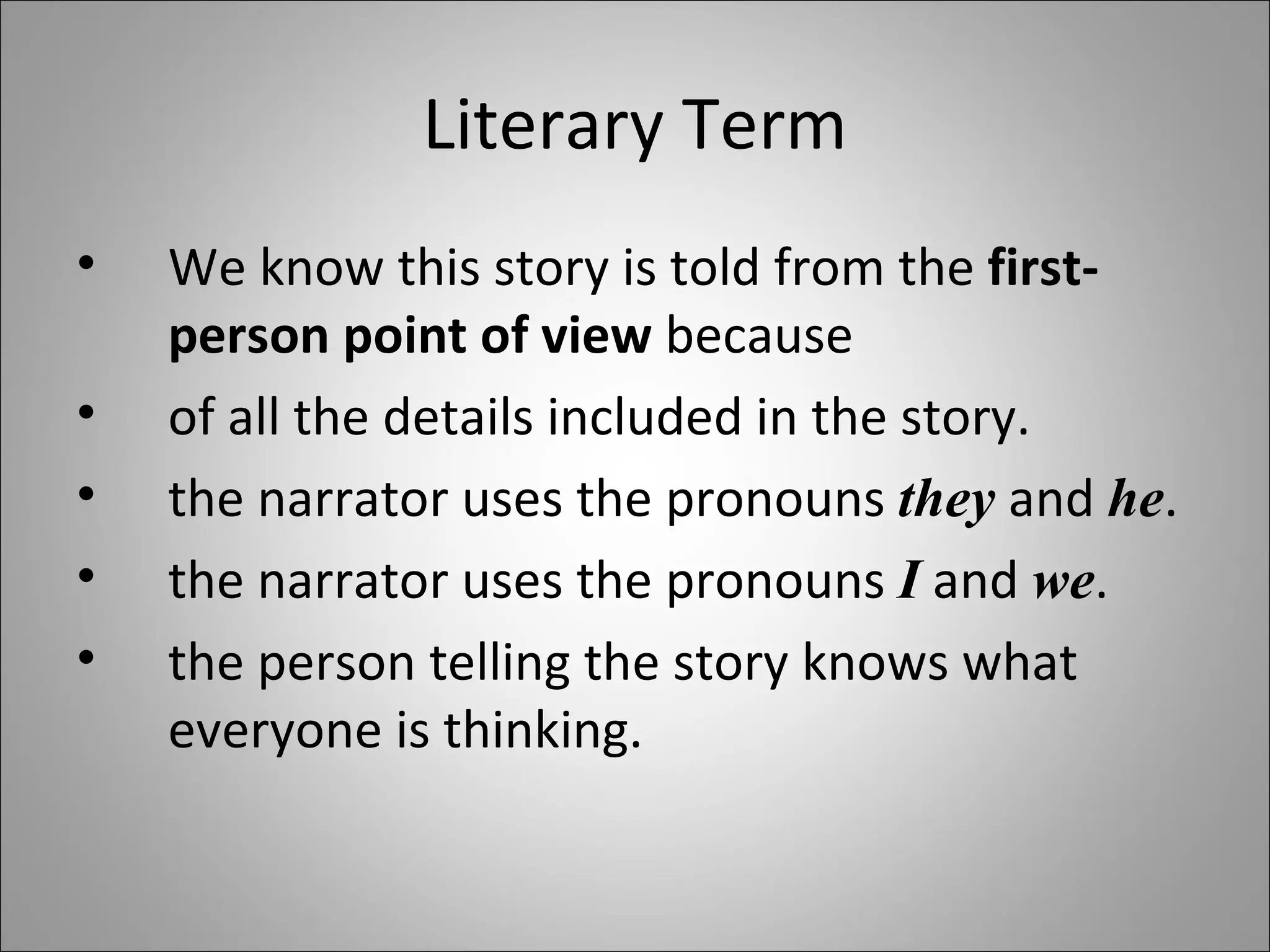 Literary Term We know this story is told from the  first-person point of view  because of all the details included in the story. the narrator uses the pronouns  they  and  he . the narrator uses the pronouns  I  and  we . the person telling the story knows what everyone is thinking. 