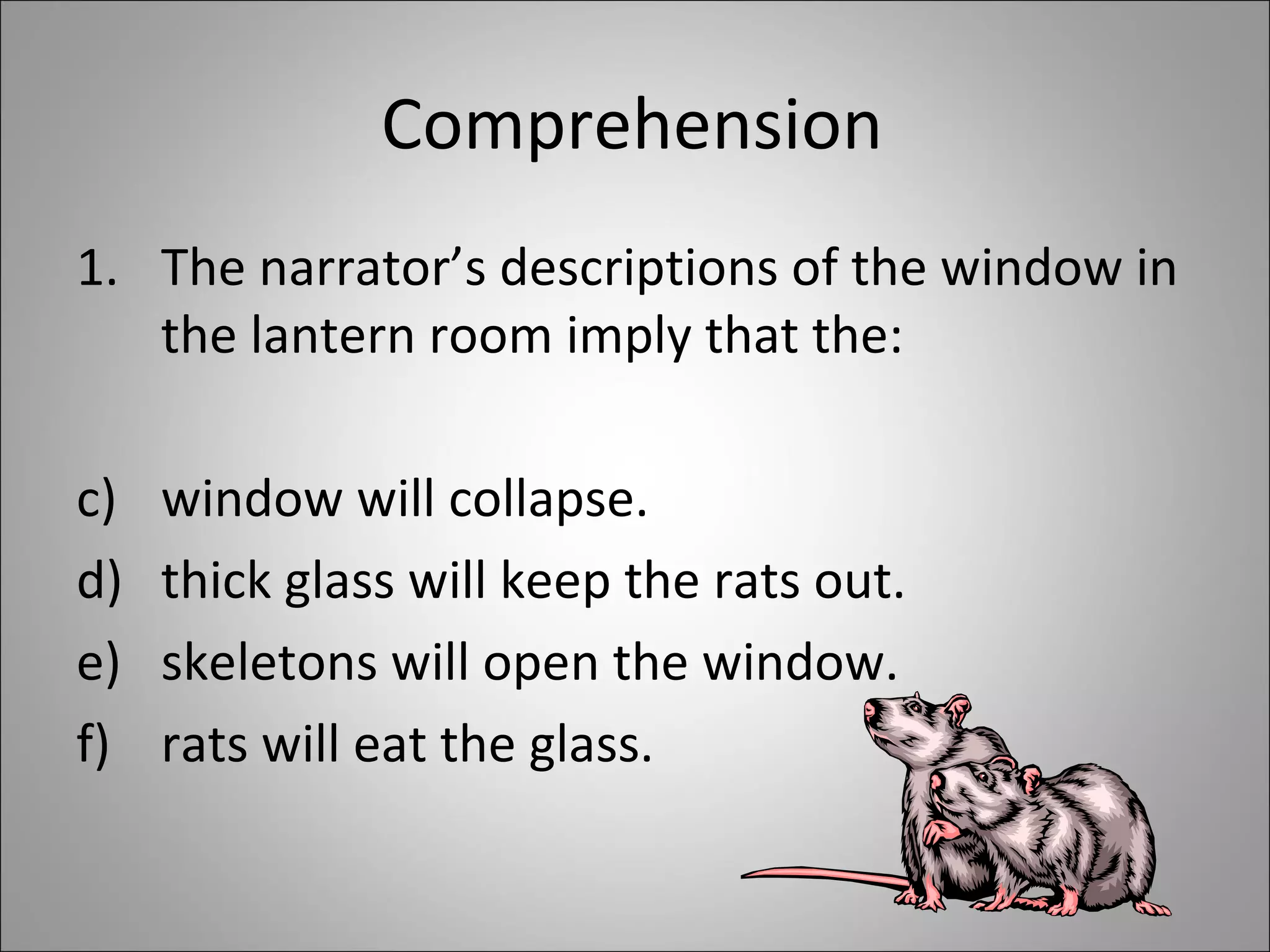 Comprehension The narrator’s descriptions of the window in the lantern room imply that the: window will collapse.  thick glass will keep the rats out. skeletons will open the window. rats will eat the glass. 