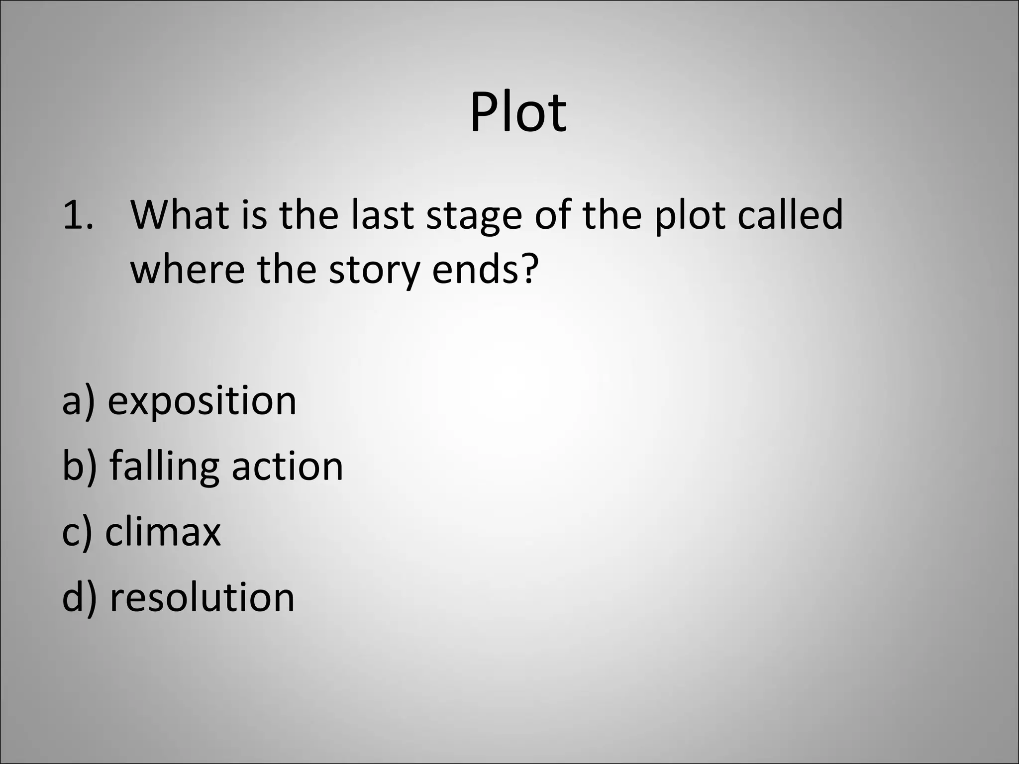 Plot What is the last stage of the plot called where the story ends? a) exposition b) falling action c) climax d) resolution 