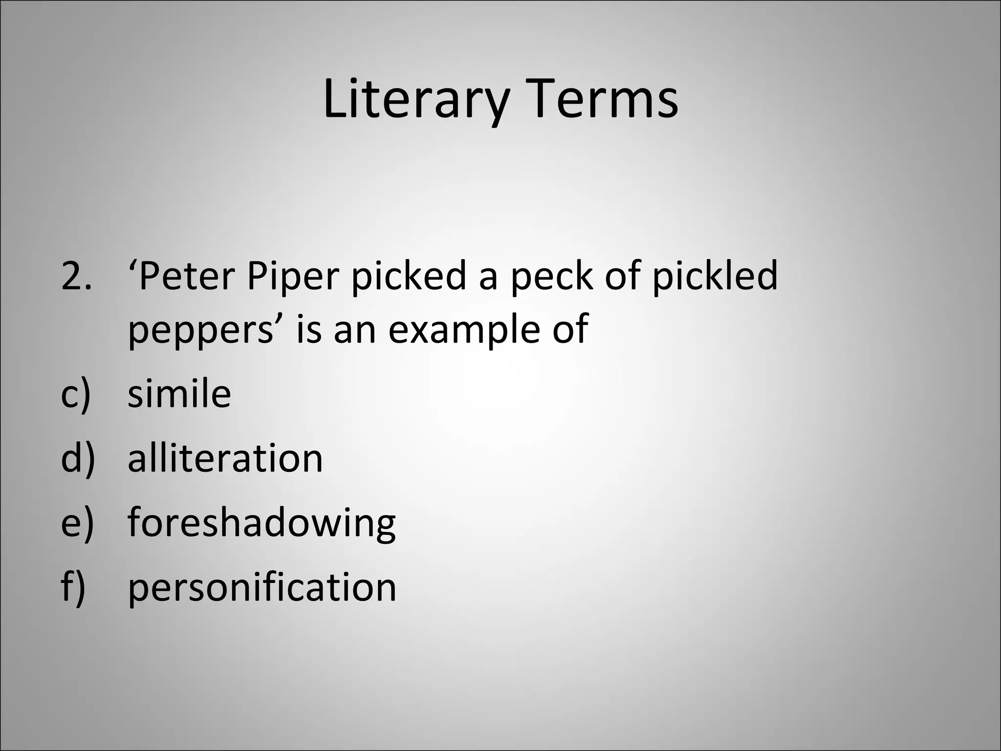 Literary Terms ‘ Peter Piper picked a peck of pickled peppers’ is an example of  simile alliteration foreshadowing personification 