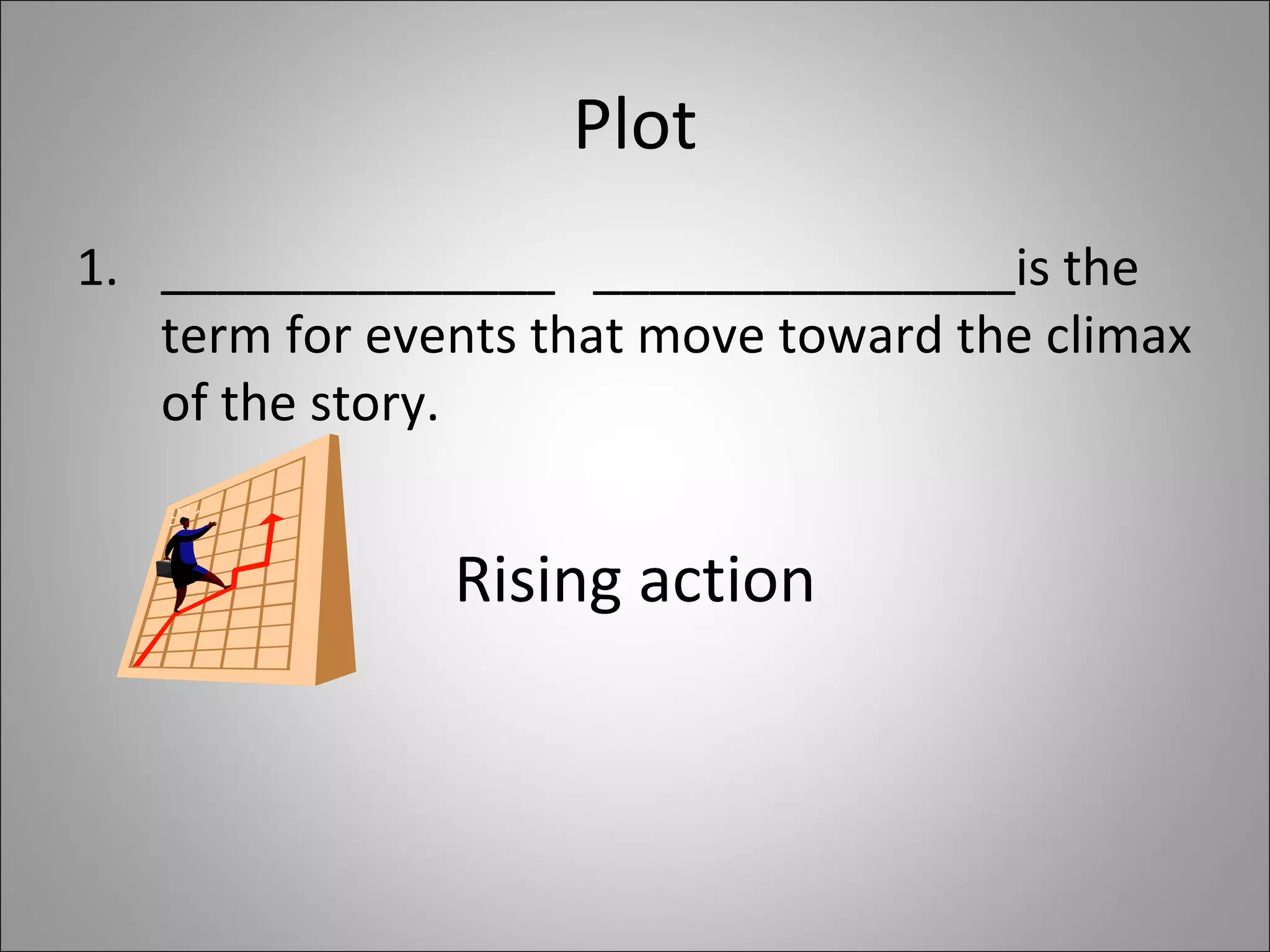 Plot ______________  _______________is the term for events that move toward the climax of the story.  Rising action 