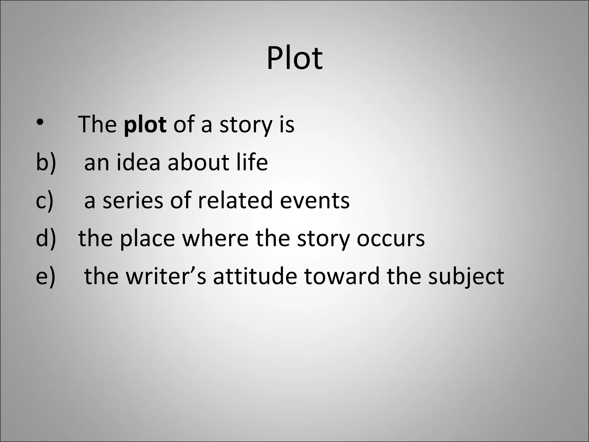 Plot The  plot  of a story is an idea about life  a series of related events  the place where the story occurs the writer’s attitude toward the subject 