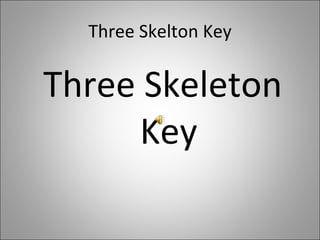 Three Skelton Key ,[object Object]