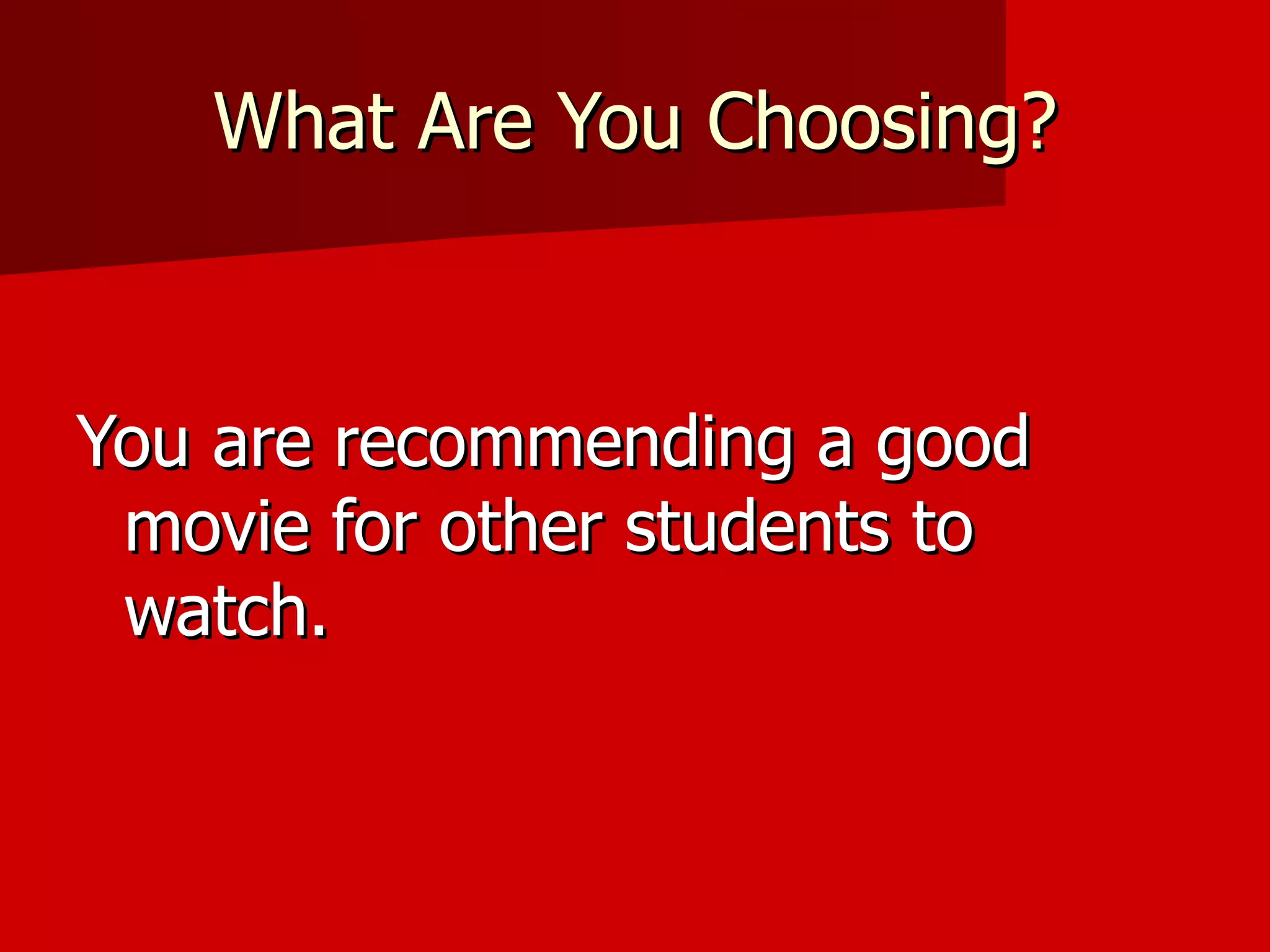 What Are You Choosing? You are recommending a good movie for other students to watch. 