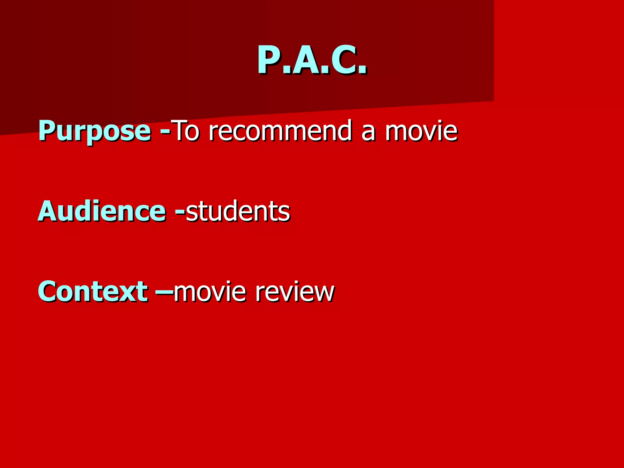 P.A.C. Purpose   - To recommend a movie Audience   - students Context – movie review 